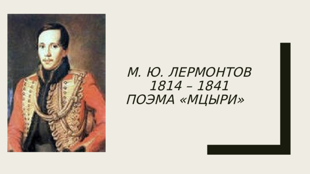 М. Ю. Лермонтов  1814 – 1841  Поэма «Мцыри»   