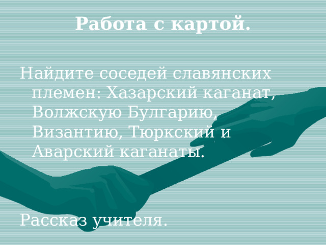 Работа с картой. Найдите соседей славянских племен: Хазарский каганат, Волжскую Булгарию, Византию, Тюркский и Аварский каганаты. Рассказ учителя. 