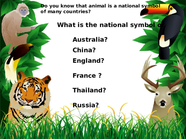 Do you know that animal is a national symbol of many countries?  What is the national symbol of   Australia?   China?   England?    France ?   Thailand?   Russia? 