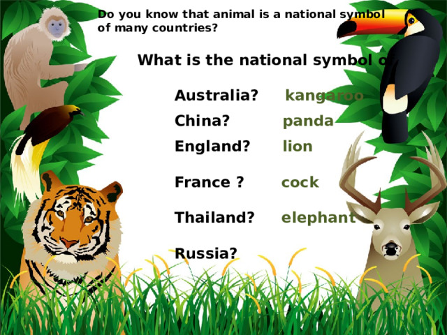 Do you know that animal is a national symbol of many countries?  What is the national symbol of   Australia? kangaroo   China? panda    England? lion    France ? cock   Thailand? elephant   Russia? 