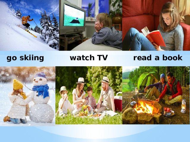 go skiing watch TV read a book 
