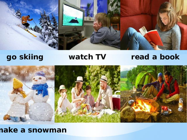 go skiing watch TV read a book make a snowman 
