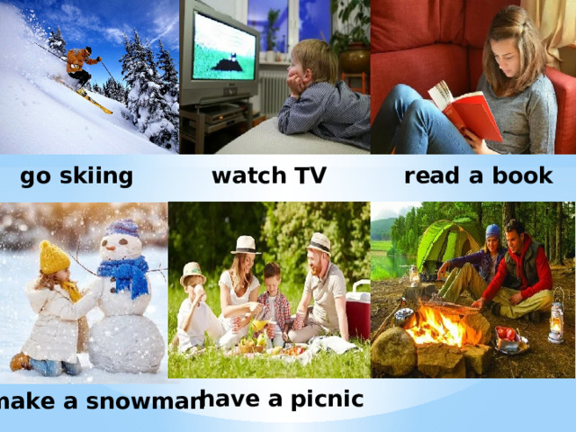 go skiing watch TV read a book have a picnic make a snowman 