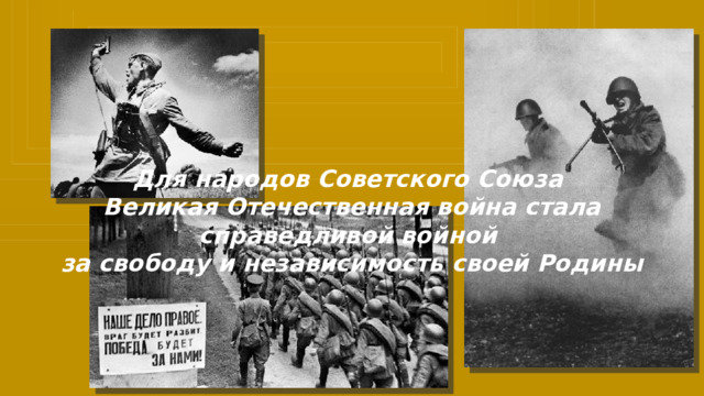 Для народов Советского Союза Великая Отечественная война стала справедливой войной за свободу и независимость своей Родины 