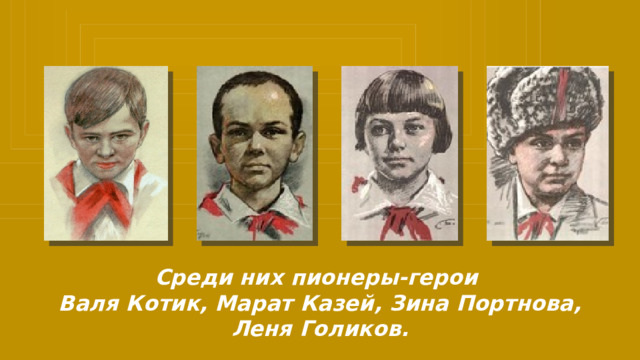 Среди них пионеры-герои Валя Котик, Марат Казей, Зина Портнова, Леня Голиков. 