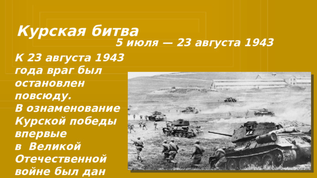 Курская битва 5 июля — 23 августа 1943 К 23 августа 1943 года враг был остановлен повсюду.  В ознаменование Курской победы впервые в  Великой Отечественной войне был дан салют Победы. 