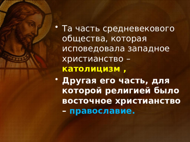 Та часть средневекового общества, которая исповедовала западное христианство – католицизм , Другая его часть, для которой религией было восточное христианство – православие. 