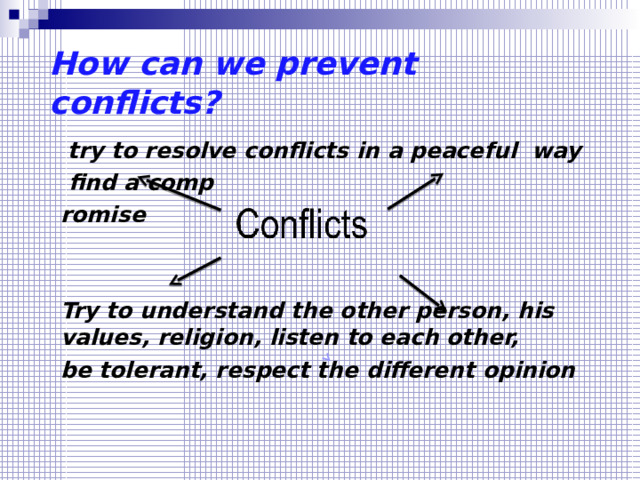 How can we prevent conflicts?  try to resolve conflicts in a peaceful way  find a comp romise   Try to understand the other person, his values, religion, listen to each other, be tolerant, respect the different opinion 