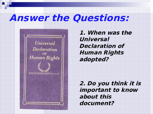 Answer the Questions: 1. When was the Universal Declaration of Human Rights adopted?   2. Do you think it is important to know about this document? 