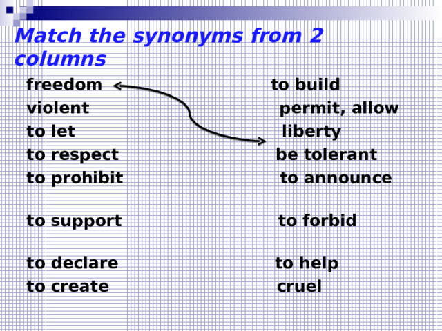 Match the synonyms from 2 columns freedom to build violent permit, allow to let liberty to respect be tolerant to prohibit to announce to support to forbid to declare to help to create cruel 