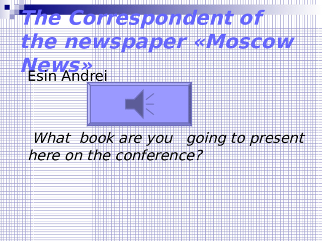 The Correspondent of the newspaper « Moscow News » Esin Andrei  What book are you going to present here on the conference? 