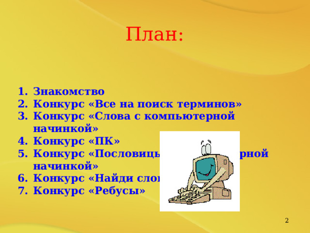 План:  Знакомство Конкурс «Все на поиск терминов» Конкурс «Слова с компьютерной начинкой» Конкурс «ПК» Конкурс «Пословицы с компьютерной начинкой» Конкурс «Найди слова» Конкурс «Ребусы»   