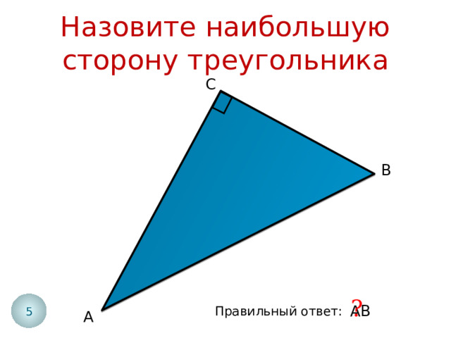 Назовите наибольшую сторону треугольника С В ? 5 АВ Правильный ответ: А 