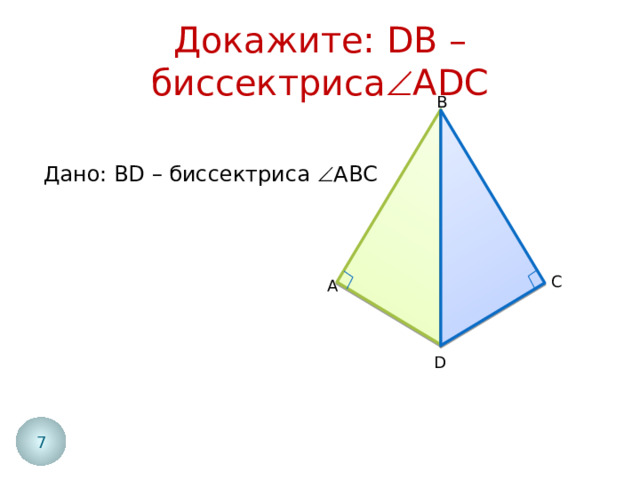 Докажите: DB – биссектриса  ADC B Дано: BD – биссектриса  АВС C A D 7 