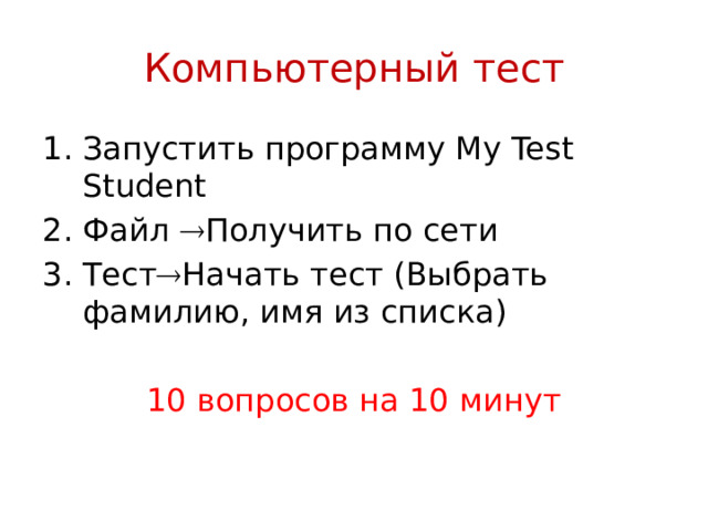 Компьютерный тест Запустить программу My Test Student Файл  Получить по сети Тест  Начать тест (Выбрать фамилию, имя из списка) 10 вопросов на 10 минут 