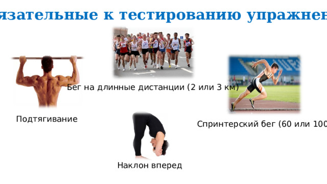 Обязательные к тестированию упражнения Бег на длинные дистанции (2 или 3 км) Подтягивание Спринтерский бег (60 или 100м) Наклон вперед 