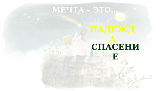 МЕЧТА – ЭТО… ОПОРА НАДЕЖДА  СПАСЕНИЕ 