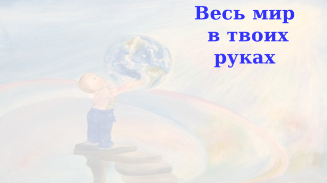 Весь мир  в твоих руках 