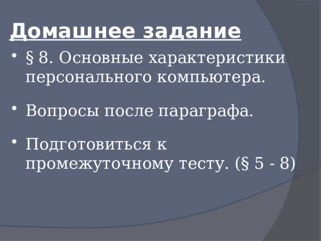 Домашнее задание § 8. Основные характеристики персонального компьютера. Вопросы после параграфа. Подготовиться к промежуточному тесту. (§ 5 - 8) 