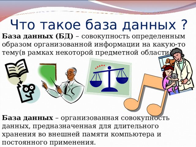 Что такое база данных ? База данных (БД) – совокупность определенным образом организованной информации на какую-то тему(в рамках некоторой предметной области).  База данных – организованная совокупность данных, предназначенная для длительного хранения во внешней памяти компьютера и постоянного применения. 