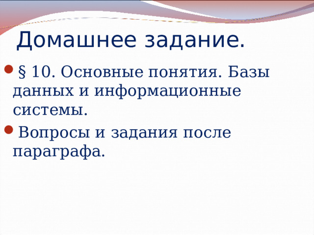 Домашнее задание. § 10. Основные понятия. Базы данных и информационные системы. Вопросы и задания после параграфа. 