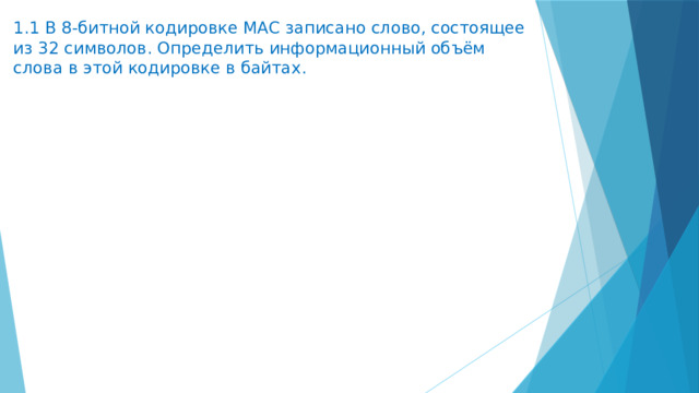 1.1 В 8-битной кодировке МАС записано слово, состоящее из 32 символов. Определить информационный объём слова в этой кодировке в байтах.   