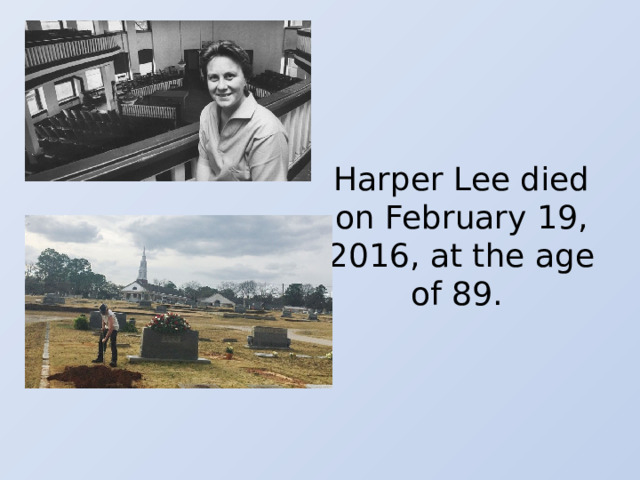 Harper Lee died on February 19, 2016, at the age of 89. 