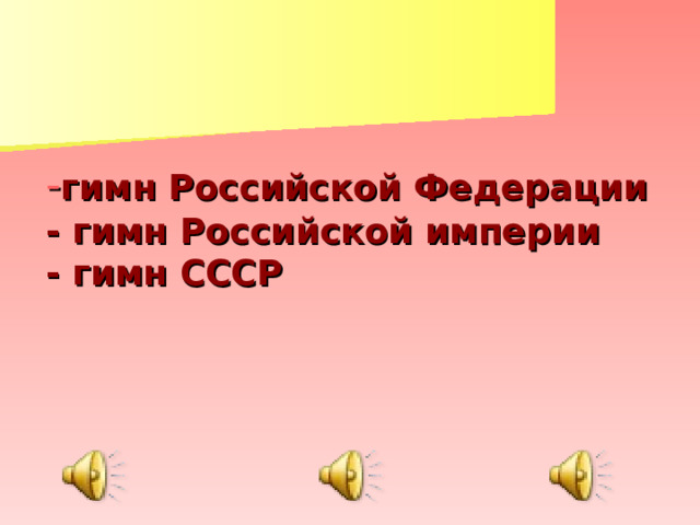 - гимн Российской Федерации  - гимн Российской империи  - гимн СССР 