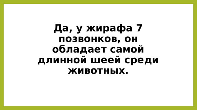 Да, у жирафа 7 позвонков, он обладает самой длинной шеей среди животных. 