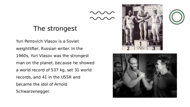 The strongest Yuri Petrovich Vlasov is a Soviet weightlifter, Russian writer. In the 1960s, Yuri Vlasov was the strongest man on the planet, because he showed a world record of 537 kg, set 31 world records, and 41 in the USSR and became the idol of Arnold Schwarzenegger. 