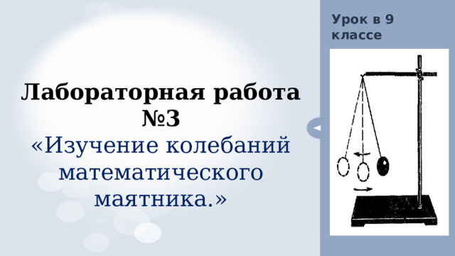 Урок в 9 классе Лабораторная работа №3 «Изучение колебаний математического маятника.» 