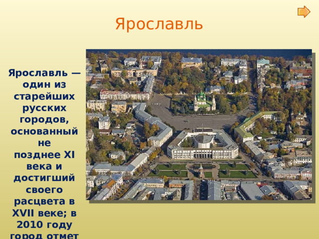 Ярославль  Ярославль — один из старейших русских городов, основанный не позднее XI века и достигший своего расцвета в XVII веке; в 2010 году город отметил своё тысячелетие. 