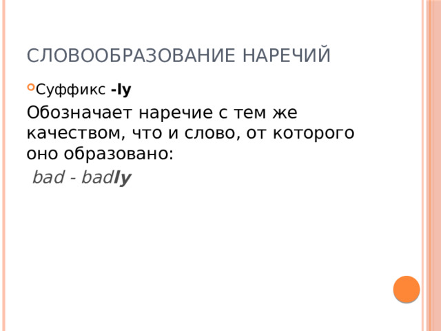 Словообразование наречий Суффикс -ly  Обозначает наречие с тем же качеством, что и слово, от которого оно образовано:  bad - bad ly   