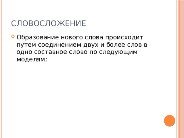 Словосложение Образование нового слова происходит путем соединением двух и более слов в одно составное слово по следующим моделям: 