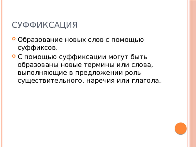 Суффиксация Образование новых слов с помощью суффиксов. С помощью суффиксации могут быть образованы новые термины или слова, выполняющие в предложении роль существительного, наречия или глагола. 