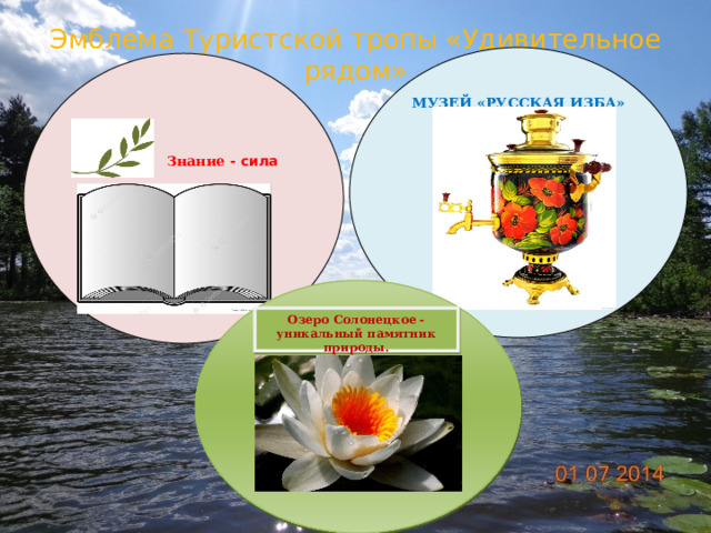 Эмблема Туристской тропы «Удивительное рядом» МУЗЕЙ «РУССКАЯ ИЗБА»    Знание - сила Озеро Солонецкое - уникальный  памятник природы. 