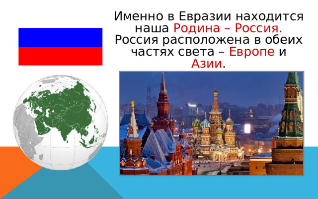Именно в Евразии находится наша Родина – Россия. Россия расположена в обеих частях света – Европе и Азии . 