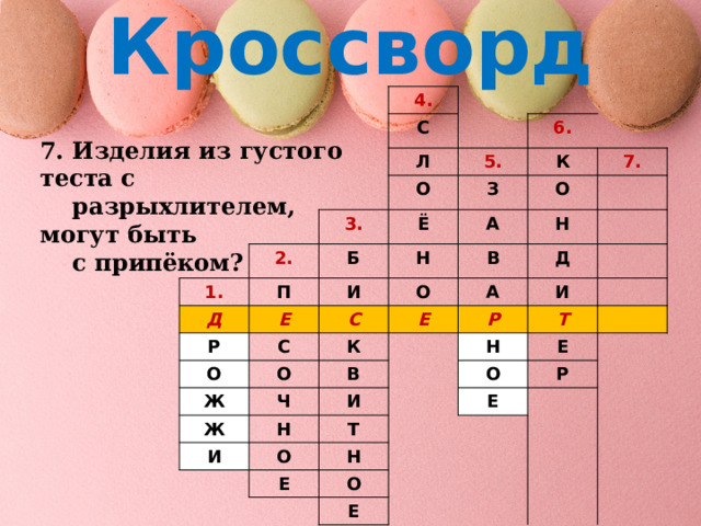 Кроссворд 4. С Л 6. 5. 2. О 1. 3. К П Б Ё Д З 7. А Н Р О И Е О С С О В Н Ж О Е Д К А Ж Ч В И Р Н Н Т И И Е О Т О Е Р Н Е О Е 7. Изделия из густого теста с  разрыхлителем, могут быть  с припёком? 