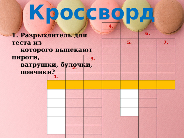 Кроссворд 4. 6. 5. 3. 2. 1. 7. 1. Разрыхлитель для теста из  которого выпекают пироги,  ватрушки, булочки,  пончики? 