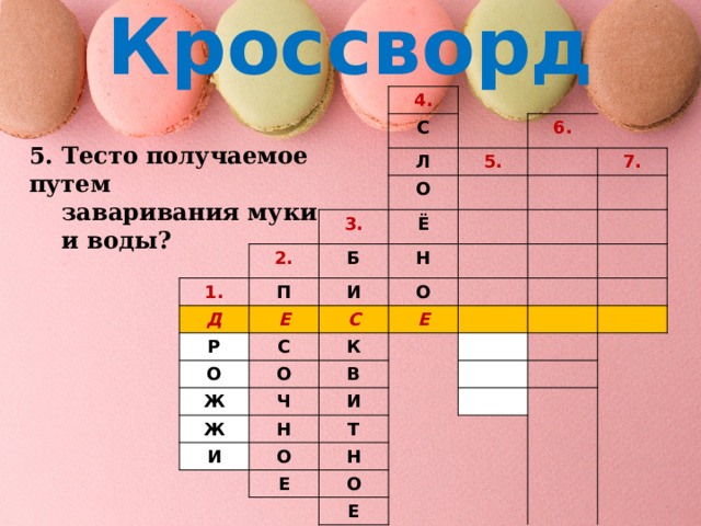 Кроссворд 4. С Л 6. 5. 1. О 3. 2. Д П Б Ё 7. Н И Е Р О О С С Ж Е О К Ж Ч В И Н И Т О Н Е О Е 5. Тесто получаемое путем  заваривания муки  и воды? 