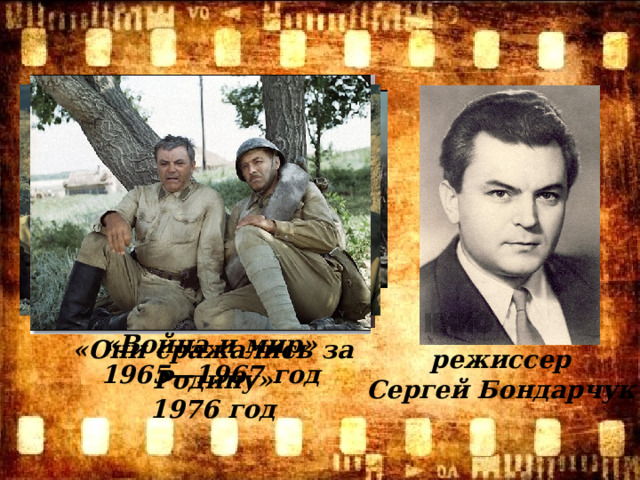 «Война и мир» 1965—1967 год   «Они сражались за Родину» 1976 год режиссер Сергей Бондарчук 