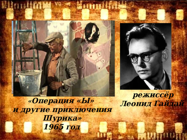 режиссёр Леонид Гайдай  « Операция «Ы» и другие приключения Шурика» 1965 год  