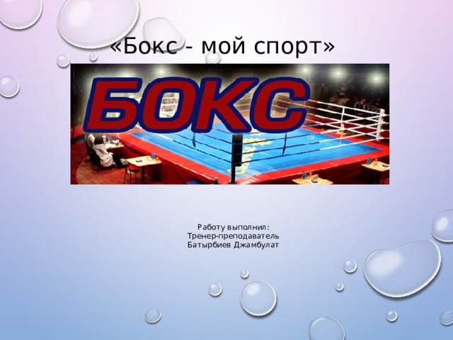 «Бокс - мой спорт» Работу выполнил: Тренер-преподаватель Батырбиев Джамбулат  