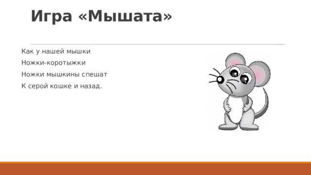 Игра «Мышата»   Как у нашей мышки Ножки-коротыжки Ножки мышкины спешат К серой кошке и назад. 