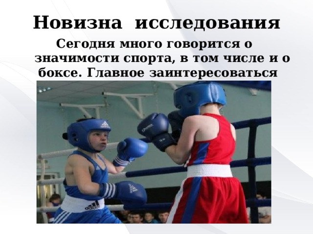Новизна исследования Сегодня много говорится о значимости спорта, в том числе и о боксе. Главное заинтересоваться им и здоровье обеспечено. 