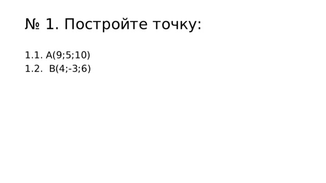 № 1. Постройте точку: 1.1. А(9;5;10) 1.2. В(4;-3;6) 