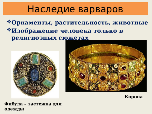 Наследие варваров Орнаменты, растительность, животные Изображение человека только в религиозных сюжетах Корона Фибула – застежка для одежды 