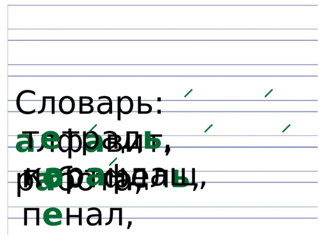Словарь: а лф а вит, р а бота, т е трад ь , п о ртфел ь , п е нал, к а р а ндаш, 