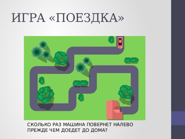 ИГРА «ПОЕЗДКА» СКОЛЬКО РАЗ МАШИНА ПОВЕРНЕТ НАЛЕВО ПРЕЖДЕ ЧЕМ ДОЕДЕТ ДО ДОМА? 