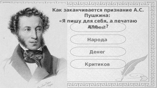 Как заканчивается признание А.С. Пушкина: «Я пишу для себя, а печатаю для...»? Славы Народа Денег Критиков 